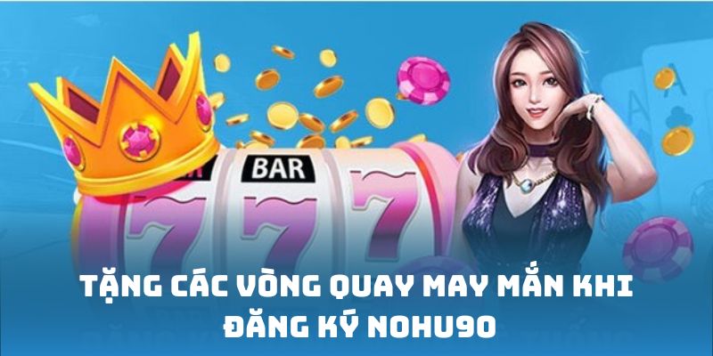 Tặng các vòng quay may mắn khi đăng ký Nohu90